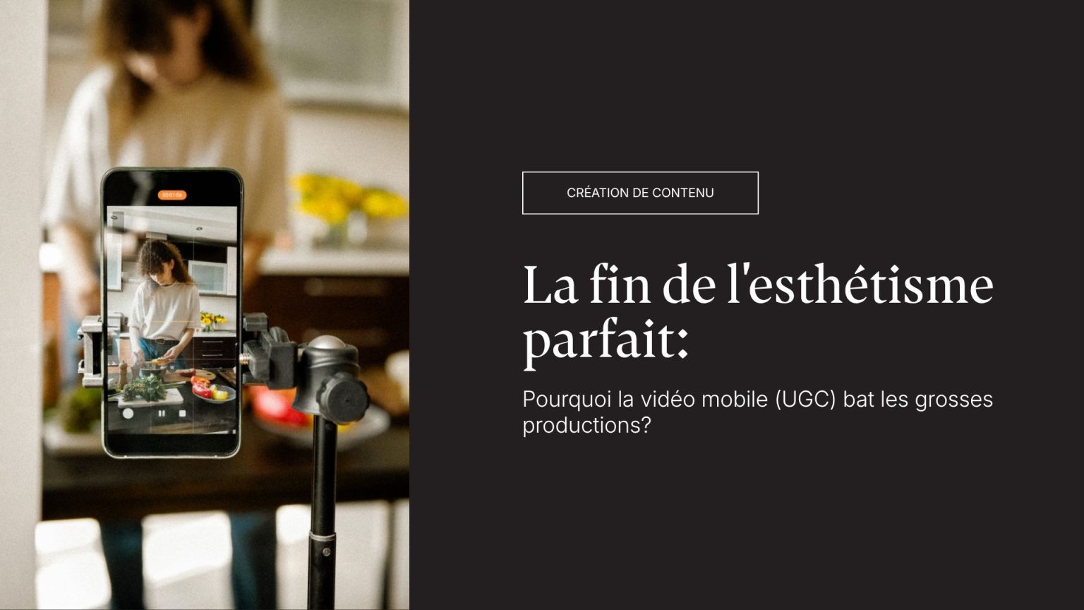 Visuel de présentation d'un article sur la vidéo mobile UGC. À gauche, un téléphone intelligent fixé sur un trépied filme une personne préparant un repas en cuisine. À droite, sur fond noir, le texte affiche la catégorie « CRÉATION DE CONTENU » et le titre « La fin de l'esthétisme parfait : Pourquoi la vidéo mobile (UGC) bat les grosses productions ? ».